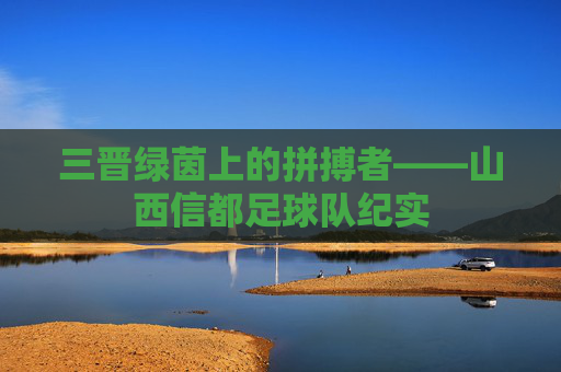 三晋绿茵上的拼搏者——山西信都足球队纪实