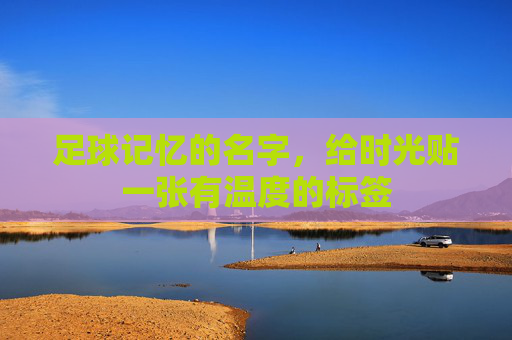 足球记忆的名字，给时光贴一张有温度的标签