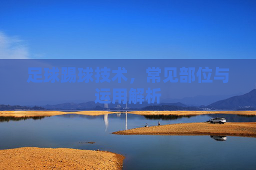 足球踢球技术，常见部位与运用解析