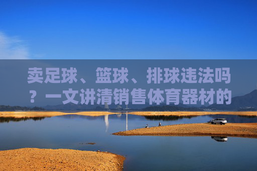 卖足球、篮球、排球违法吗？一文讲清销售体育器材的法律边界