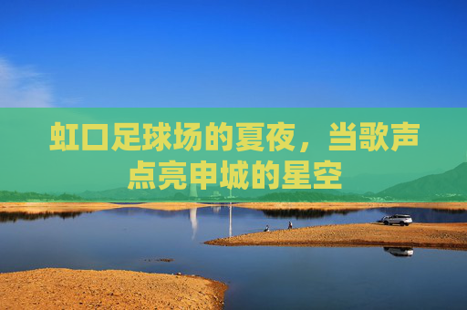 虹口足球场的夏夜，当歌声点亮申城的星空