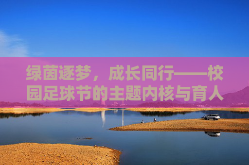 绿茵逐梦，成长同行——校园足球节的主题内核与育人实践，绿茵逐梦，共成长——校园足球节的育人实践