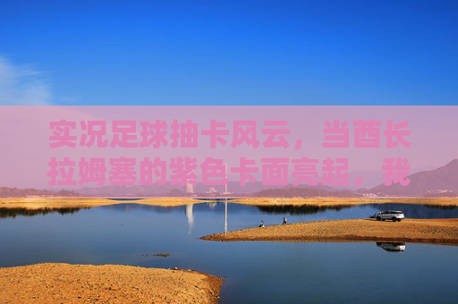 实况足球抽卡风云，当酋长拉姆塞的紫色卡面亮起，我们抽的是数据还是青春？拉姆塞紫色卡面，实况抽卡，数据还是青春？
