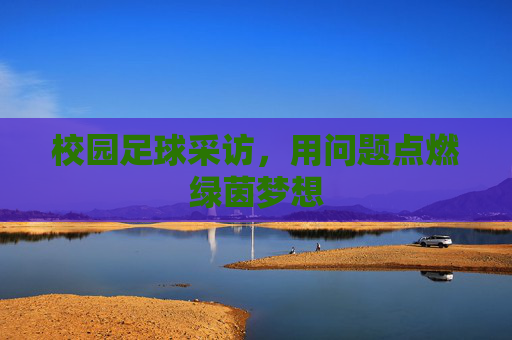 校园足球采访，用问题点燃绿茵梦想