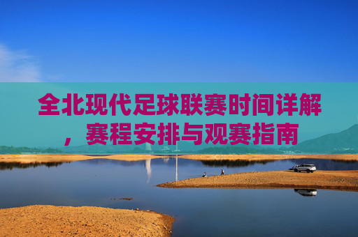 全北现代足球联赛时间详解，赛程安排与观赛指南