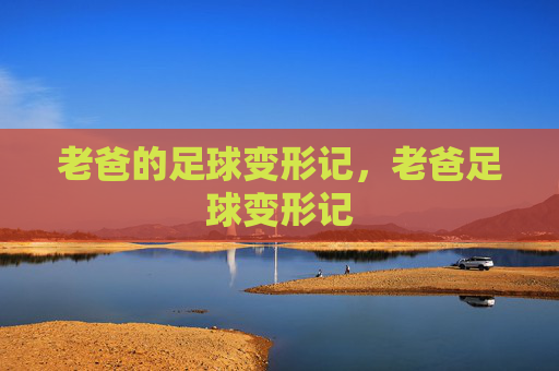 老爸的足球变形记,老爸足球变形记 老爸的足球变形记,老爸足球变形记