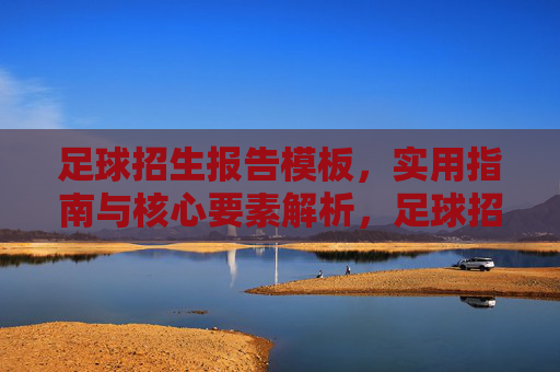 足球招生报告模板，实用指南与核心要素解析，足球招生报告模板，实用指南与核心要素解析