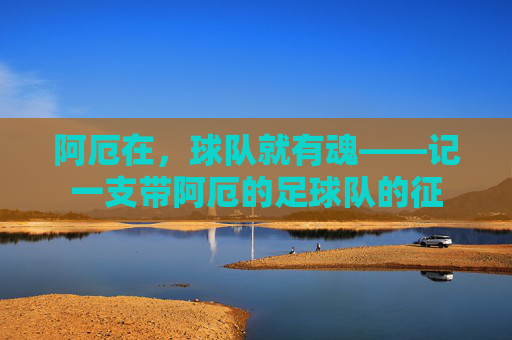 阿厄在，球队就有魂——记一支带阿厄的足球队的征