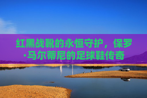 红黑战靴的永恒守护，保罗·马尔蒂尼的足球鞋传奇