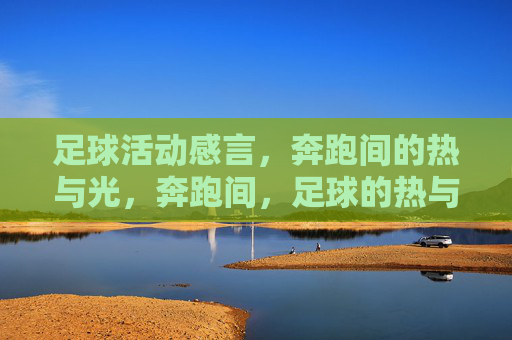足球活动感言，奔跑间的热与光，奔跑间，足球的热与光