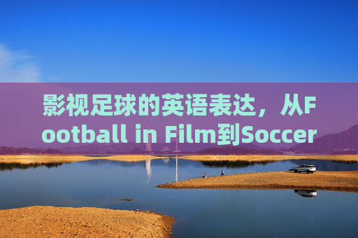 影视足球的英语表达，从Football in Film到Soccer Cinema