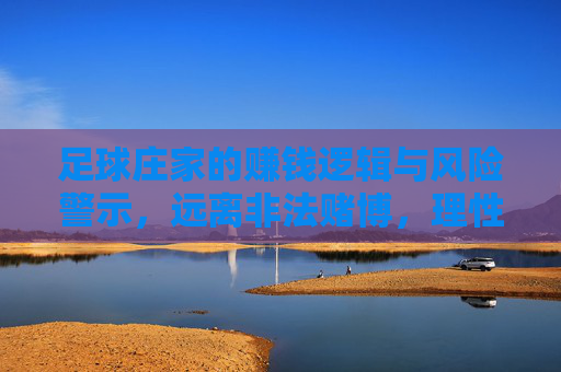 足球庄家的赚钱逻辑与风险警示，远离非法赌博，理性看待足球，足球庄家的赚钱逻辑与风险警示，远离非法赌博，理性看待足球