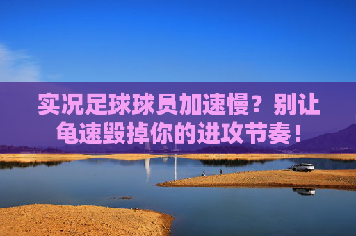 实况足球球员加速慢?别让龟速毁掉你的进攻节奏! 实况足球球员加速慢?别让龟速毁掉你的进攻节奏!