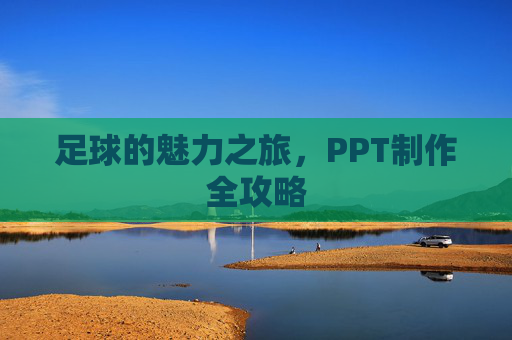 足球的魅力之旅,PPT制作全攻略 足球的魅力之旅,PPT制作全攻略