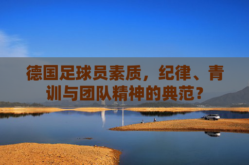 德国足球员素质，纪律、青训与团队精神的典范？