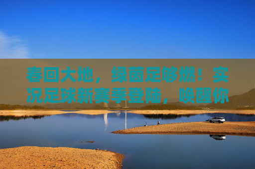 春回大地，绿茵足够燃！实况足球新赛季登陆，唤醒你的足球DNA