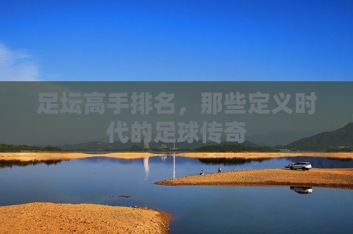 足坛高手排名，那些定义时代的足球传奇