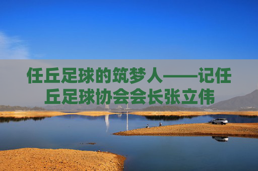 任丘足球的筑梦人——记任丘足球协会会长张立伟