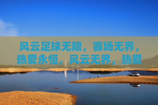 风云足球无限，赛场无界，热爱永恒，风云无界，热爱永恒