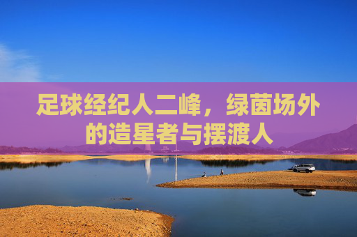 足球经纪人二峰，绿茵场外的造星者与摆渡人