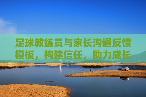 足球教练员与家长沟通反馈模板，构建信任，助力成长