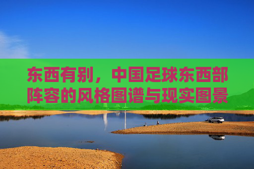 东西有别，中国足球东西部阵容的风格图谱与现实图景