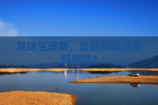 足球生理期,是暂停键还是调整键? 足球生理期,是暂停键还是调整键?