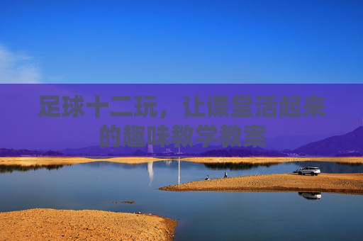 足球十二玩,让课堂活起来的趣味教学教案 足球十二玩,让课堂活起来的趣味教学教案