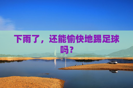 下雨了,还能愉快地踢足球吗? 下雨了,还能愉快地踢足球吗?