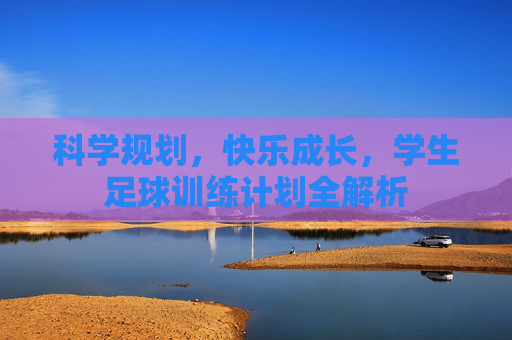 科学规划，快乐成长，学生足球训练计划全解析