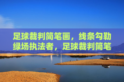 足球裁判简笔画,线条勾勒绿场执法者,足球裁判简笔画,线条勾勒的绿场执法者 足球裁判简笔画,线条勾勒绿场执法者,足球裁判简笔画,线条勾勒的绿场执法者