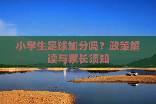 小学生足球加分吗？政策解读与家长须知