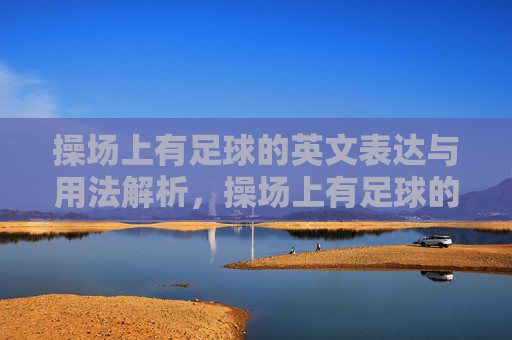 操场上有足球的英文表达与用法解析,操场上有足球的英文表达与用法解析 操场上有足球的英文表达与用法解析,操场上有足球的英文表达与用法解析
