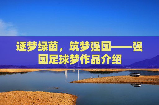 逐梦绿茵，筑梦强国——强国足球梦作品介绍