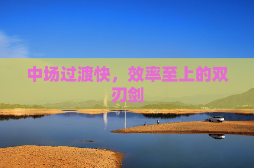 中场过渡快，效率至上的双刃剑