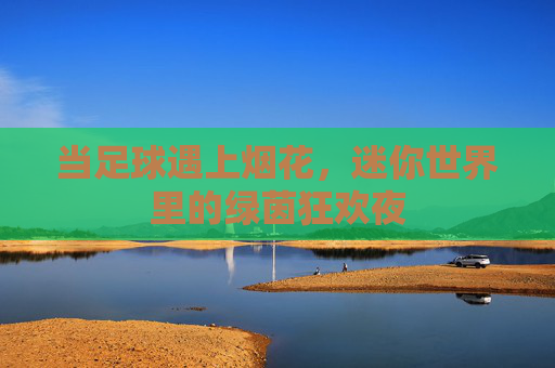 当足球遇上烟花，迷你世界里的绿茵狂欢夜