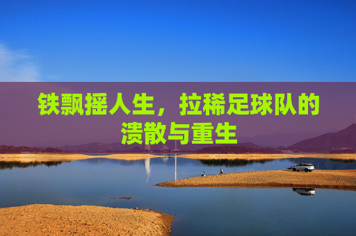 铁飘摇人生，拉稀足球队的溃散与重生