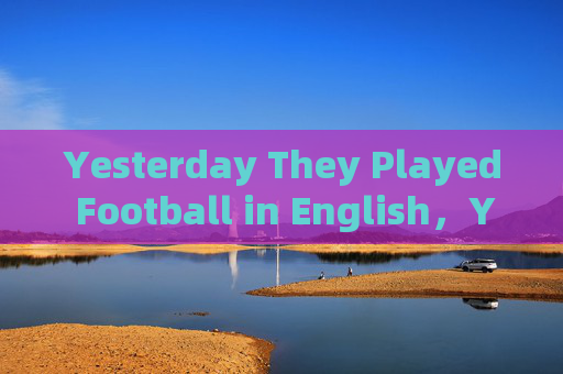 Yesterday They Played Football in English，Yesterday They Played Football in English