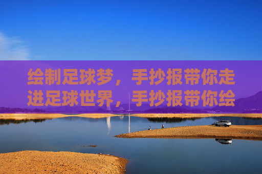 绘制足球梦，手抄报带你走进足球世界，手抄报带你绘制足球梦，走进足球世界