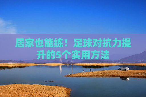 居家也能练!足球对抗力提升的5个实用方法 居家也能练!足球对抗力提升的5个实用方法