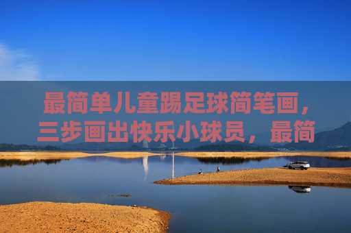 最简单儿童踢足球简笔画,三步画出快乐小球员,最简儿童足球简笔画,三步画出快乐小球员 最简单儿童踢足球简笔画,三步画出快乐小球员,最简儿童足球简笔画,三步画出快乐小球员