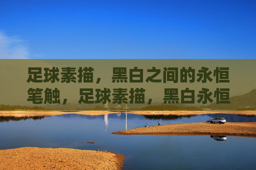 足球素描,黑白之间的永恒笔触,足球素描,黑白永恒笔触 足球素描,黑白之间的永恒笔触,足球素描,黑白永恒笔触