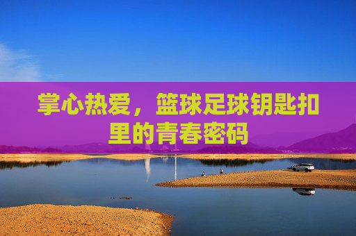 掌心热爱，篮球足球钥匙扣里的青春密码