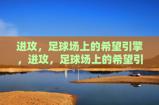 进攻，足球场上的希望引擎，进攻，足球场上的希望引擎