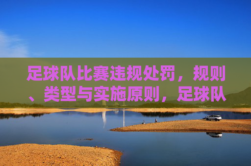 足球队比赛违规处罚,规则、类型与实施原则,足球队比赛违规处罚,规则、类型与实施原则 足球队比赛违规处罚,规则、类型与实施原则,足球队比赛违规处罚,规则、类型与实施原则