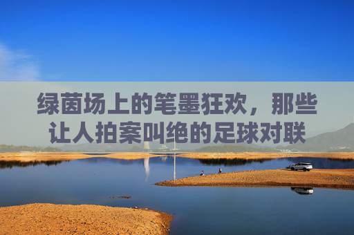 绿茵场上的笔墨狂欢，那些让人拍案叫绝的足球对联