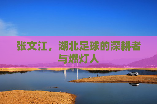 张文江，湖北足球的深耕者与燃灯人