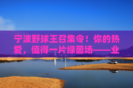 宁波野球王召集令！你的热爱，值得一片绿茵场——业余足球队扩招，等你来战！宁波野球王召集令，热爱绿茵，等你来战
