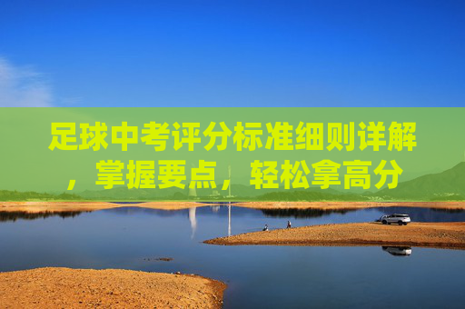 足球中考评分标准细则详解，掌握要点，轻松拿高分