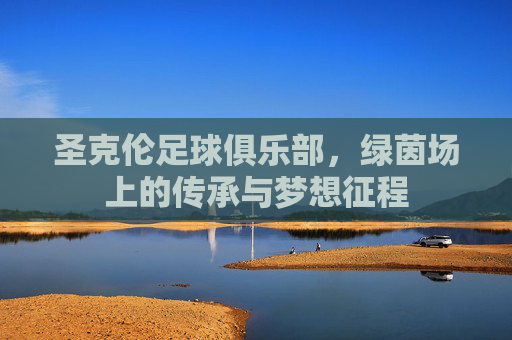 圣克伦足球俱乐部,绿茵场上的传承与梦想征程 圣克伦足球俱乐部,绿茵场上的传承与梦想征程